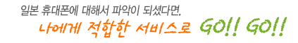 일본 휴대폰에 대해서 파악이 되셨나요? 되셨으면 본인에게 적합한 서비스로 GO!!GO!!